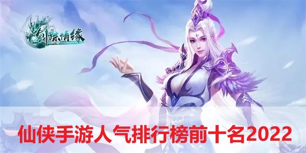 仙俠手游人氣排行榜前十名2024-人氣最高的仙俠手游排行榜