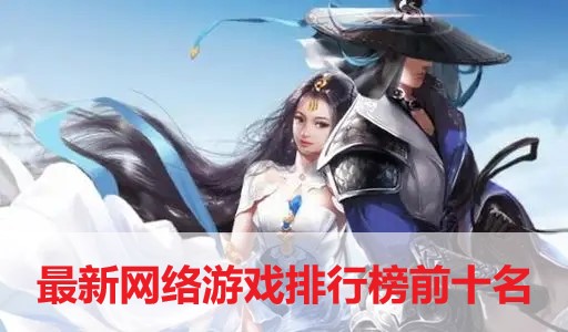 最新網絡游戲排行榜前十名-十大人氣網絡游戲推薦