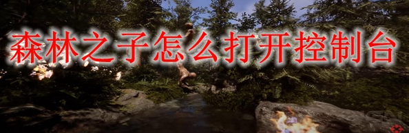 森林之子控制臺怎么打開-控制臺打開方法一覽