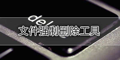 強(qiáng)制刪除文件工具大全