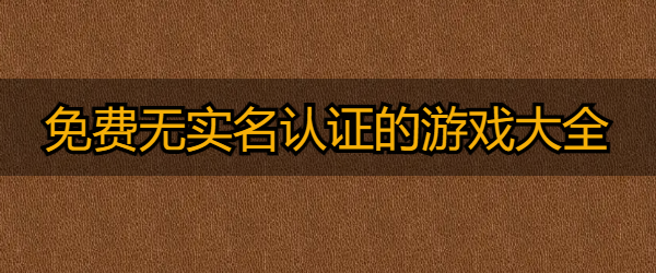 免費無實名認證的游戲大全推薦