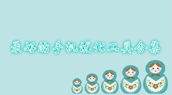 最好的手機優(yōu)化工具合集